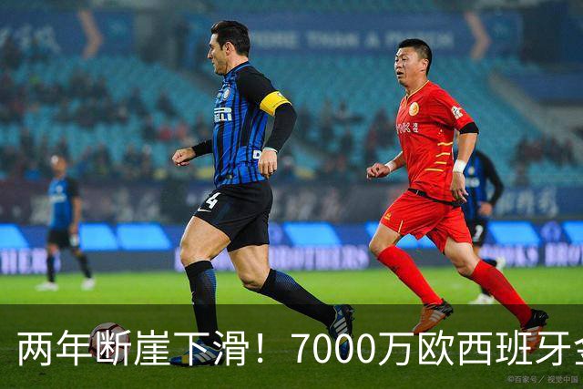 两年断崖下滑！7000万欧西班牙金童，如今风光不再