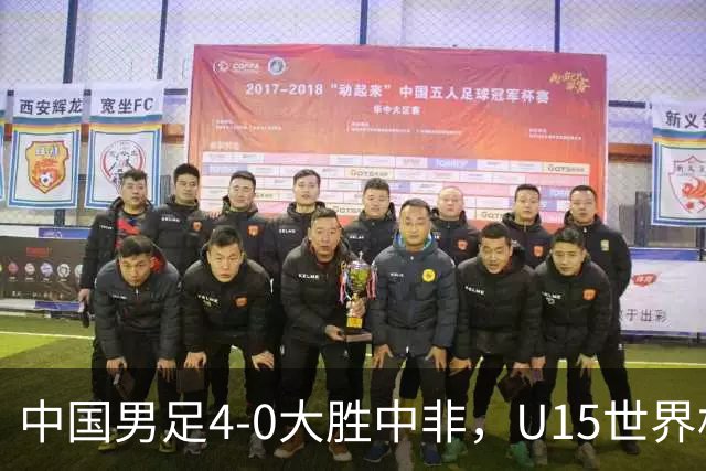 中国男足4-0大胜中非，U15世界杯首战告捷