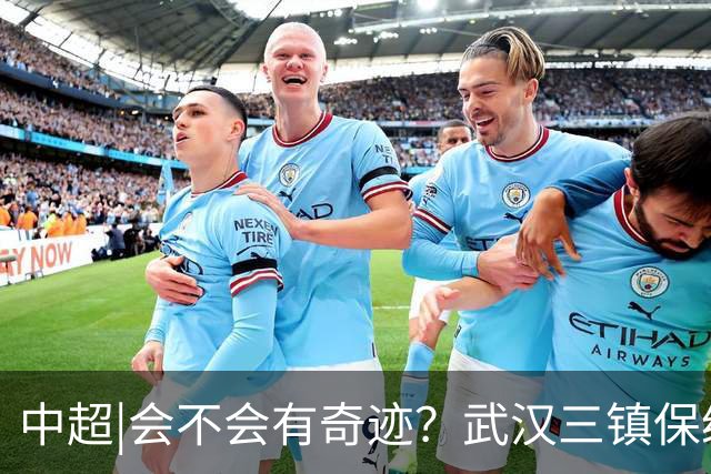 中超|会不会有奇迹？武汉三镇保级要跨过三道“天堑”
