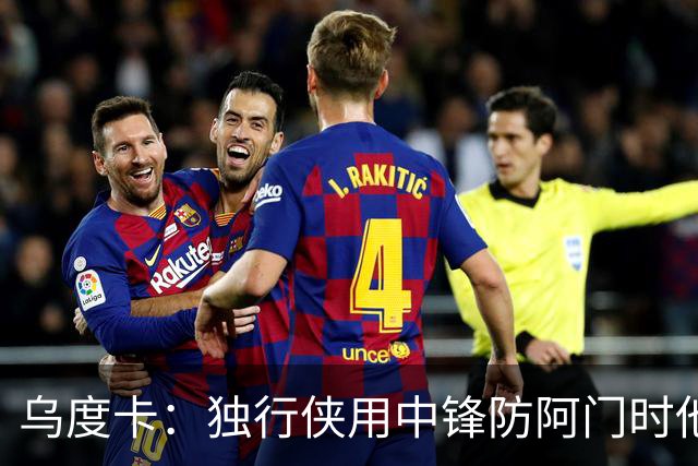 乌度卡：独行侠用中锋防阿门时他表现得不错 我们早就演练过