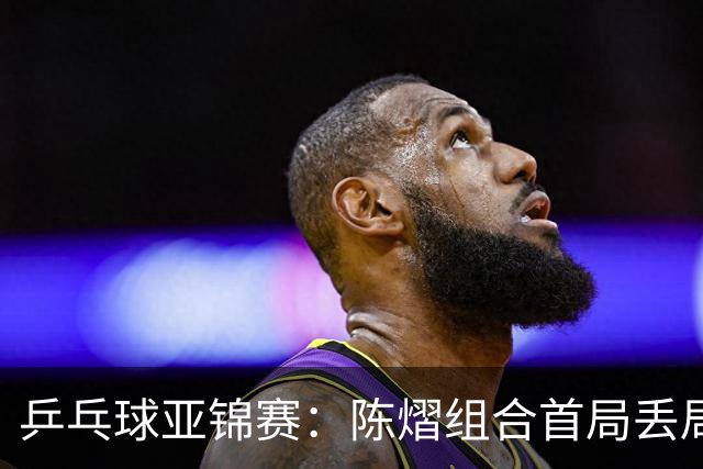 乒乓球亚锦赛：陈熠组合首局丢局点！张本美和早田希娜12-10险胜，1-0！