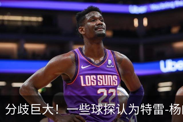 分歧巨大！一些球探认为特雷-杨的存在阻碍了状元郎在奇才的发展