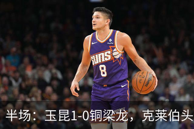 半场：玉昆1-0铜梁龙，克莱伯头球破门
