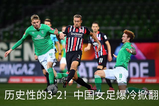 历史性的3-2！中国女足爆冷掀翻美国，世界杯乱了：直播平台如下