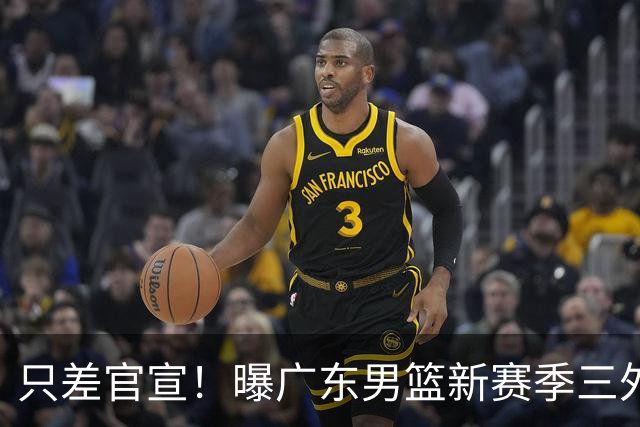 只差官宣！曝广东男篮新赛季三外援全部敲定，亚帅目标保八争四？