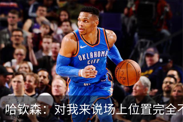 哈钦森：对我来说场上位置完全不是问题，只要能踢球就很开心