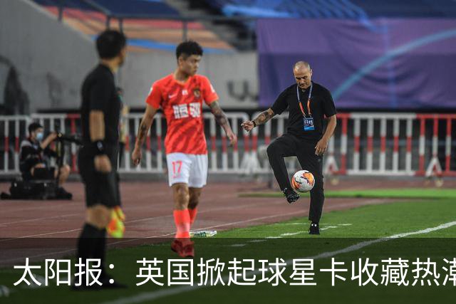 太阳报：英国掀起球星卡收藏热潮，甚至连英超球员也参与其中