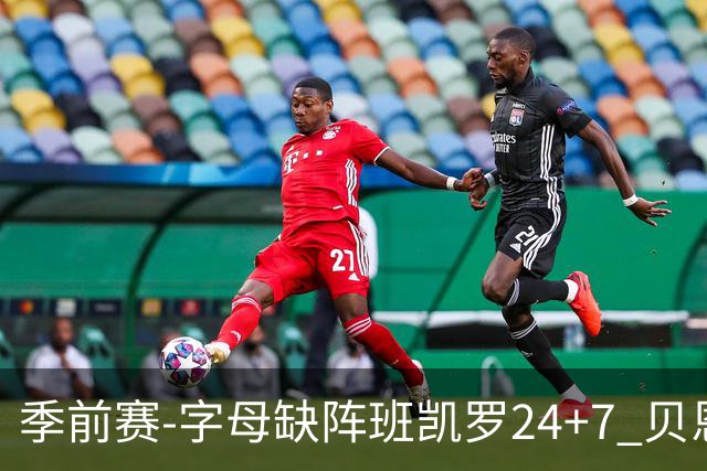 季前赛-字母缺阵班凯罗24+7 贝恩23分魔术扑灭热火