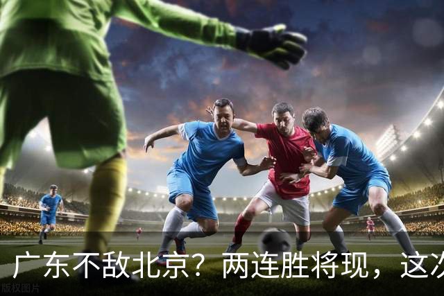 广东不敌北京？两连胜将现，这次危险了