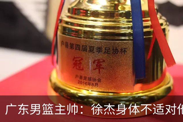 广东男篮主帅：徐杰身体不适对他进行保护 球队很需要他参与轮转
