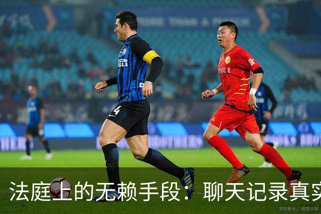法庭上的无赖手段：聊天记录真实性被否认，法官当场核验