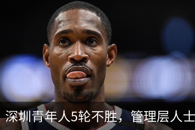 深圳青年人5轮不胜，管理层人士：不放弃冲超的任何一丝机会