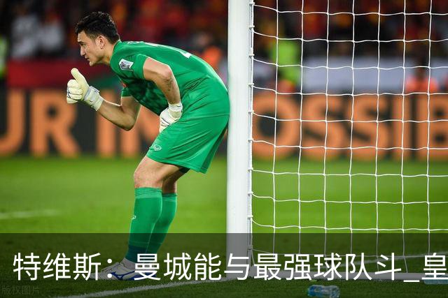 特维斯：曼城能与最强球队斗 皇马才是该担心的