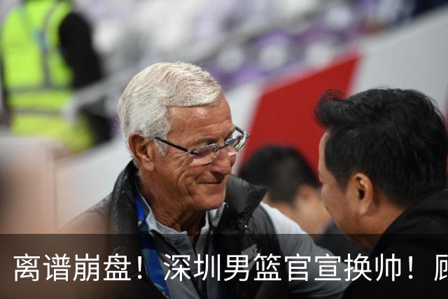 离谱崩盘！深圳男篮官宣换帅！顾全主动请辞，老帅郑永刚临危再出山