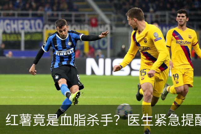 红薯竟是血脂杀手？医生紧急提醒：不想血管堵塞，这7样东西少吃