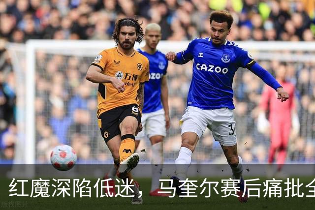 红魔深陷低迷，马奎尔赛后痛批全队勇气缺失，回应马丁内斯风波