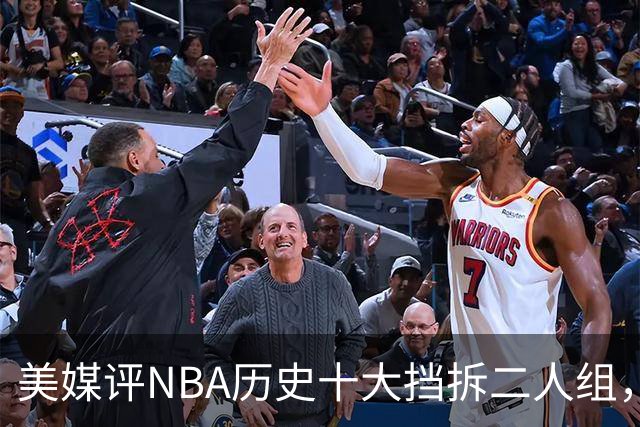 美媒评NBA历史十大挡拆二人组，詹眉仅第8，库追第6，第1毫无悬念