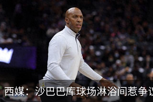 西媒：沙巴巴库球场淋浴间惹争议，巴萨欧冠客场存卫生隐患