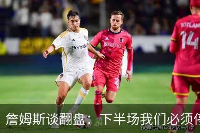詹姆斯谈翻盘：下半场我们必须停止失误 同时在防守端更有侵略性