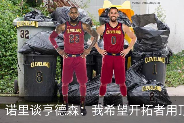诺里谈亨德森：我希望开拓者用顶薪留住他