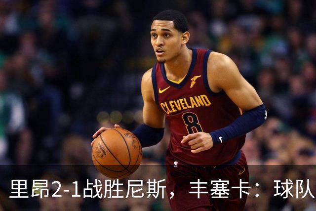 里昂2-1战胜尼斯，丰塞卡：球队在精神层面更强了
