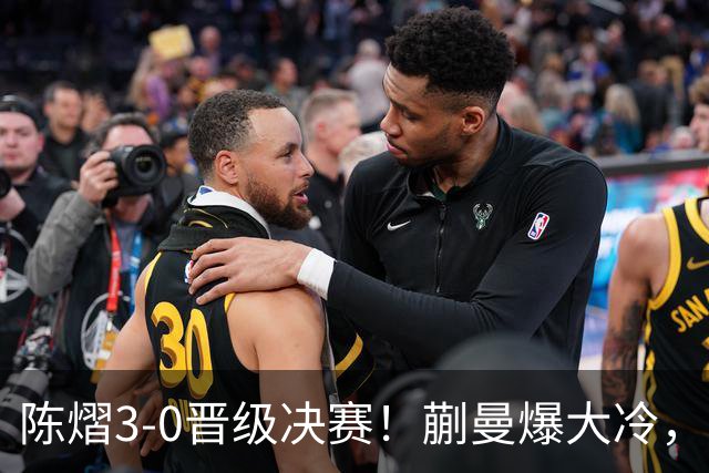 陈熠3-0晋级决赛！蒯曼爆大冷，2-0领先却连丢3局，陈熠张本美和争冠