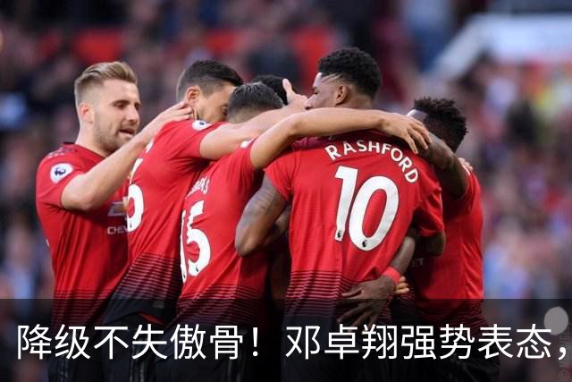降级不失傲骨！邓卓翔强势表态，率三镇全力冲击重返中超