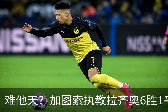 难他天？加图索执教拉齐奥6胜1平意甲第2 主场2-2米兰客场3-0尤文