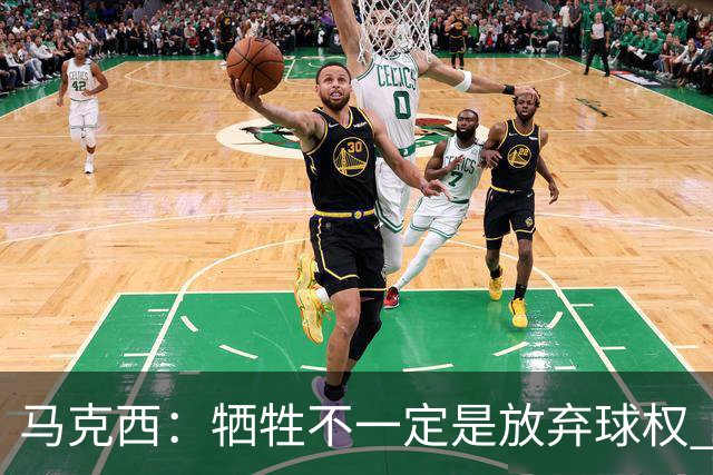 马克西：牺牲不一定是放弃球权 改变个人习惯和督促队友也是牺牲
