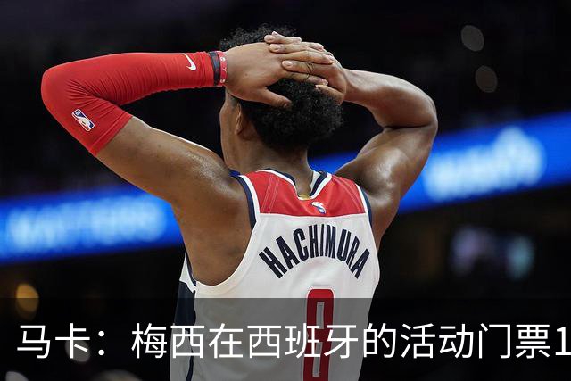 马卡：梅西在西班牙的活动门票13分钟售罄 超1.6万人同时在线排队