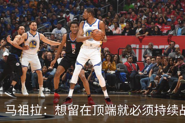 马祖拉：想留在顶端就必须持续战斗 站上顶端后要提醒自己没来过