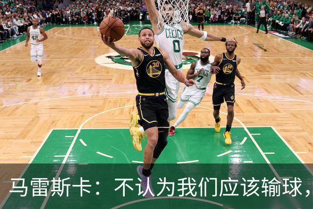 马雷斯卡：不认为我们应该输球，我们有大量机会但缺乏效率