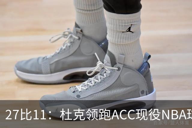27比11：杜克领跑ACC现役NBA球员榜，北卡11人入选