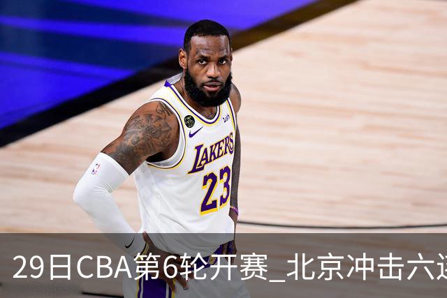 29日CBA第6轮开赛 北京冲击六连胜，上海战强敌，辽宁迎来喘息之