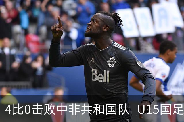 4比0击败中非共和国队 U15国足迎来世界杯开门红