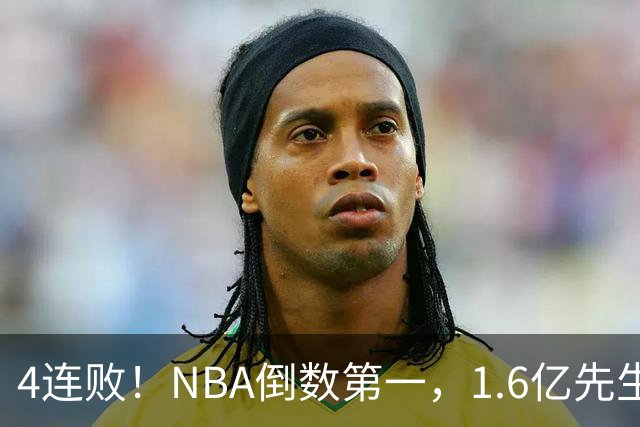 4连败！NBA倒数第一，1.6亿先生场均11+7，字母哥有苦说不出